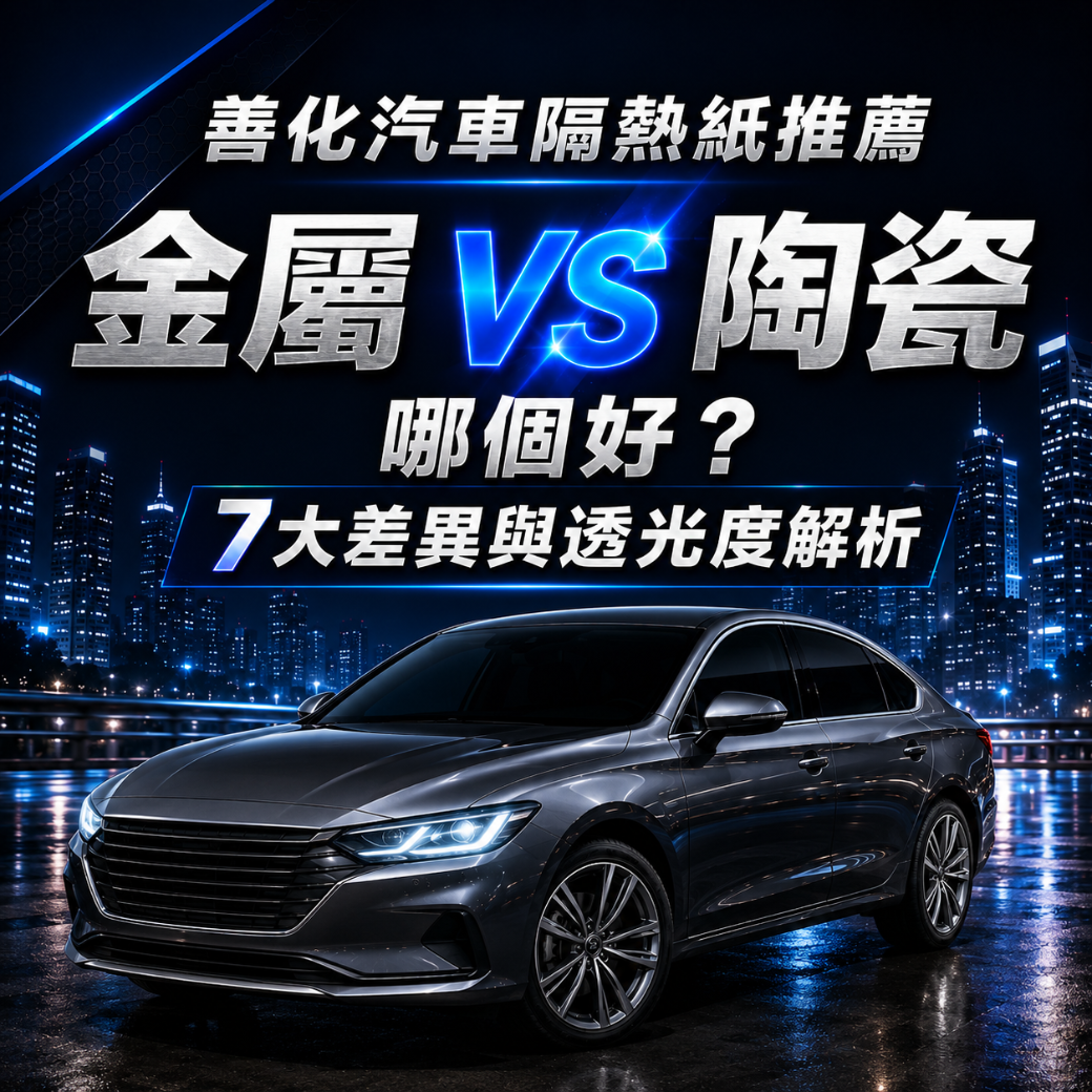 善化汽車隔熱紙推薦：金屬vs陶瓷哪個好？7大差異與透光度解析